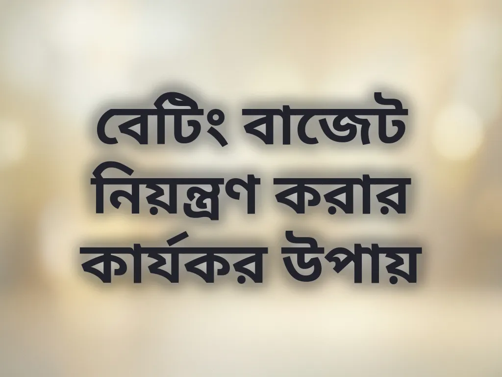 বেটিং বাজেট নিয়ন্ত্রণ করার কার্যকর উপায়